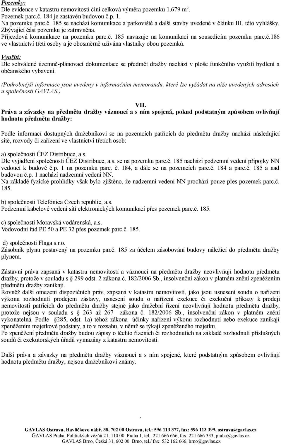 Využití: Dle schválené územně-plánovací dokumentace se předmět dražby nachází v ploše funkčního využití bydlení a občanského vybavení.