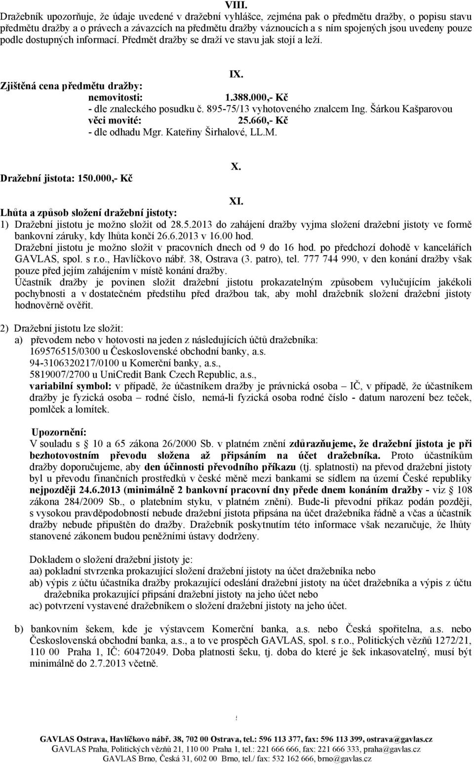 895-75/13 vyhotoveného znalcem Ing. Šárkou Kašparovou věci movité: 25.660,- Kč - dle odhadu Mgr. Kateřiny Širhalové, LL.M. Dražební jistota: 150.000,- Kč X. XI.