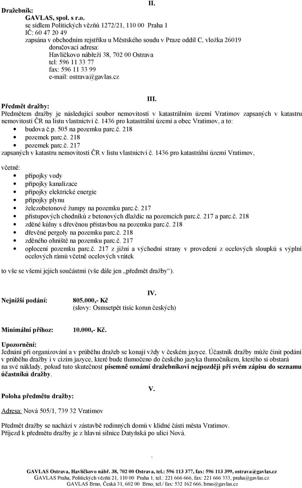 se sídlem Politických vězňů 1272/21, 110 00 Praha 1 IČ: 60 47 20 49 zapsána v obchodním rejstříku u Městského soudu v Praze oddíl C, vložka 26019 doručovací adresa: Havlíčkovo nábřeží 38, 702 00