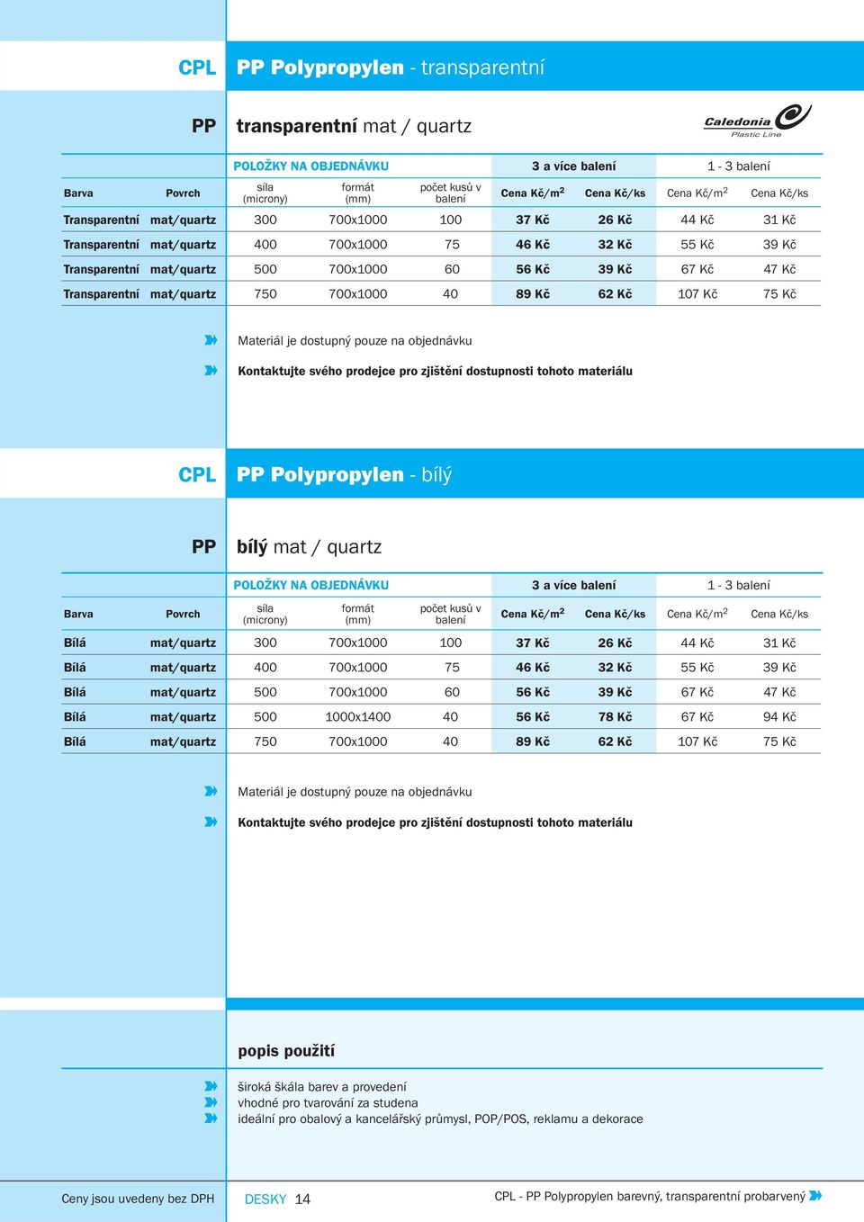 objednávku Kontaktujte svého prodejce pro zjištění dostupnosti tohoto materiálu CPL PP Polypropylen - bílý PP bílý mat / quartz POLOŽKY NA OBJEDNÁVKU 3 a více 1-3 Bílá mat/quartz 300 700x1000 100 37