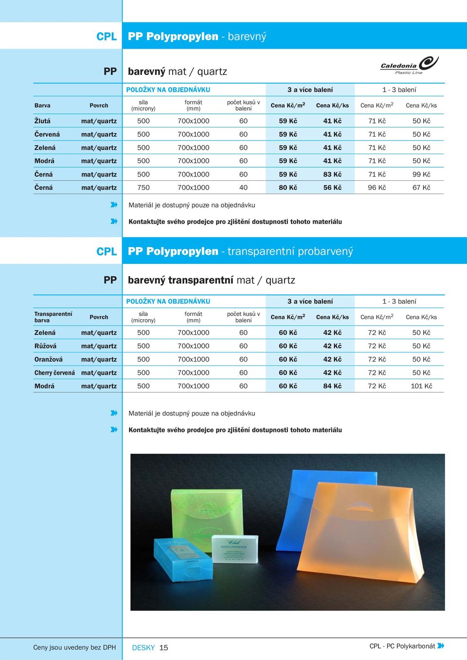 700x1000 40 80 Kč 56 Kč 96 Kč 67 Kč Materiál je dostupný pouze na objednávku Kontaktujte svého prodejce pro zjištění dostupnosti tohoto materiálu CPL PP PP Polypropylen - transparentní probarvený