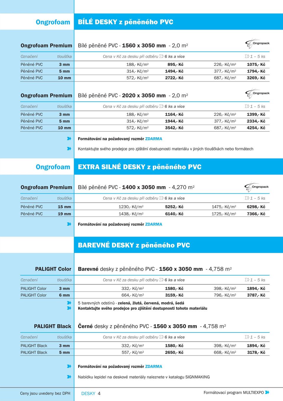 m 2 Označení Cena v Kč za desku při odběru 6 ks a více 1 5 ks Pěněné PVC 3 mm 188,- Kč/m 2 1164,- Kč 226,- Kč/m 2 1399,- Kč Pěněné PVC 5 mm 314,- Kč/m 2 1944,- Kč 377,- Kč/m 2 2334,- Kč Pěněné PVC 10