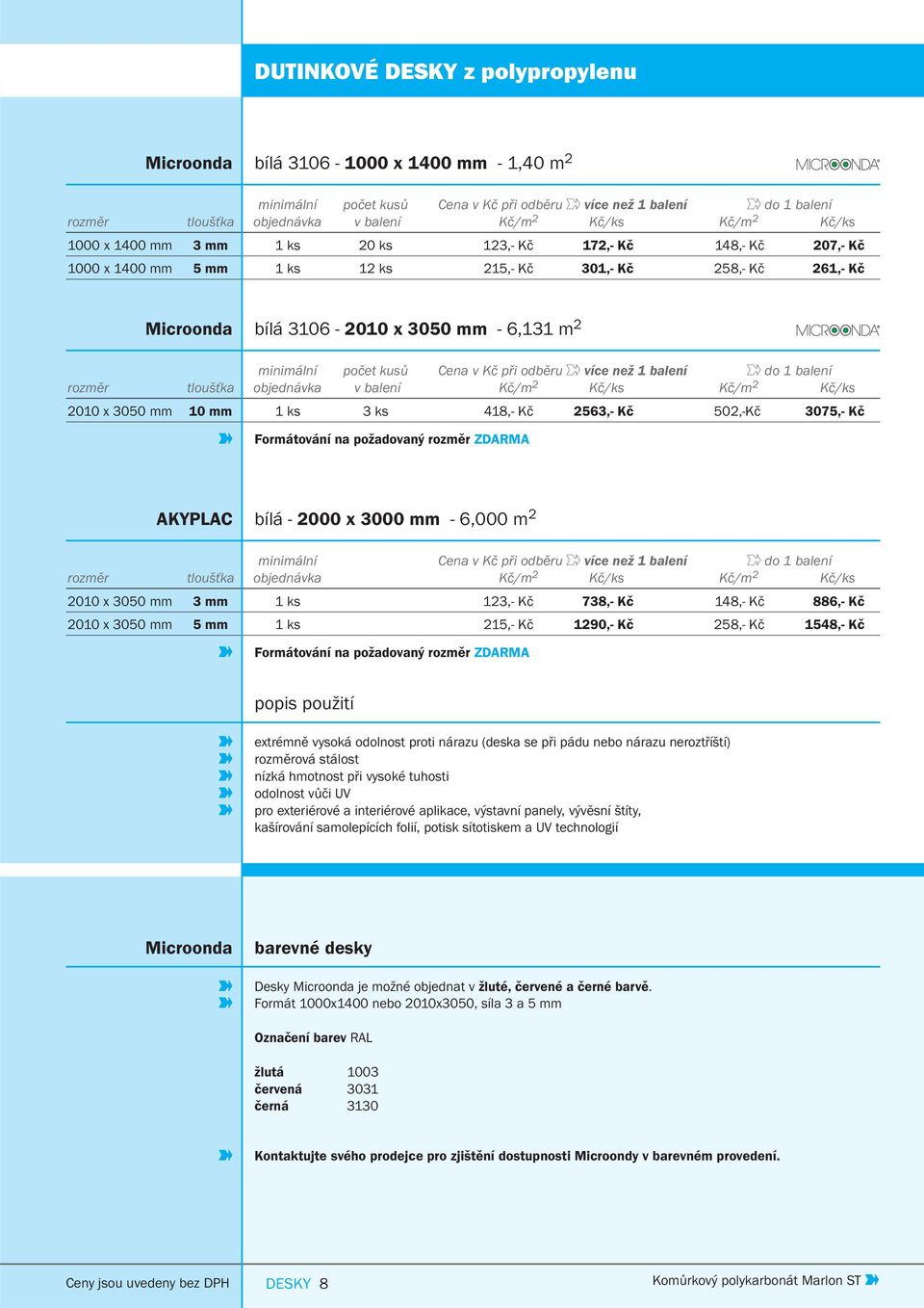 odběru více než 1 do 1 rozměr objednávka v Kč/m 2 Kč/ks Kč/m 2 Kč/ks 2010 x 3050 mm 10 mm 1 ks 3 ks 418,- Kč 2563,- Kč 502,-Kč 3075,- Kč Formátování na požadovaný rozměr ZDARMA AKYPLAC bílá - 2000 x