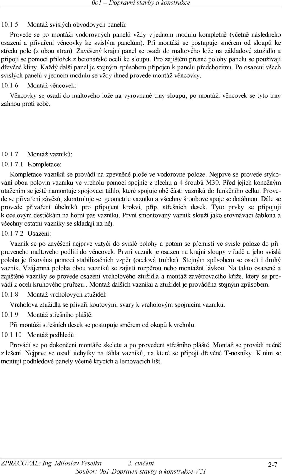 Pro zajištěí přesé poloh paelu se používají dřevěé klí. Každý další pael je stejým způsobem připoje k paelu předchozímu. Po osazeí všech svislých paelů v jedom modulu se vžd ihed provede motáž věcovk.