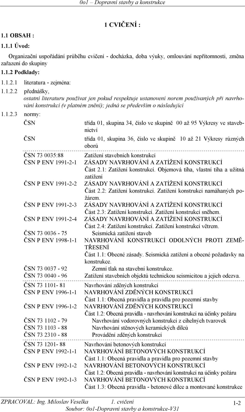 .. orm: ČSN třída 0, skupia 4, číslo ve skupiě 00 až 5 Výkres ve stavebictví ČSN třída 0, skupia, číslo ve skupiě 0 až Výkres růzých oborů ČSN 7 005:88 Zatížeí stavebích kostrukcí ČSN P ENV -- ZÁSDY