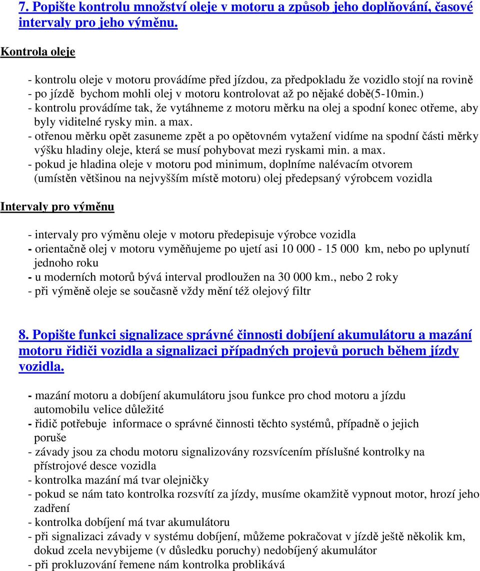 ) - kontrolu provádíme tak, že vytáhneme z motoru měrku na olej a spodní konec otřeme, aby byly viditelné rysky min. a max.