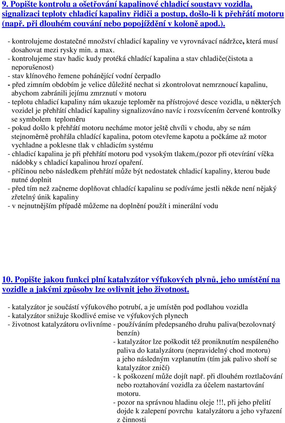 - kontrolujeme stav hadic kudy protéká chladící kapalina a stav chladiče(čistota a neporušenost) - stav klínového řemene pohánějící vodní čerpadlo - před zimním obdobím je velice důležité nechat si