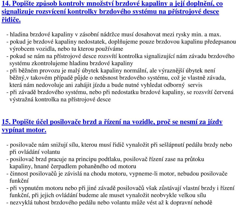 - pokud je brzdové kapaliny nedostatek, doplňujeme pouze brzdovou kapalinu předepsanou výrobcem vozidla, nebo tu kterou používáme - pokud se nám na přístrojové desce rozsvítí kontrolka signalizující