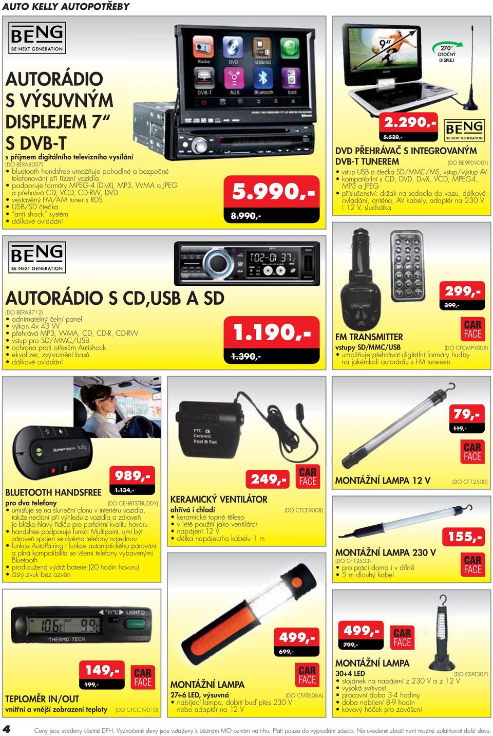 S INTEGROVANÝM DVB-T TUNEREM (DO BE9PDVD01) vstup USB a čtečka SD/MMC/MS, vstup/výstup AV kompatibilní s CD, DVD, DivX, VCD, MPEG4, MP3 a JPEG příslušenství: držák na sedadlo do vozu, dálkové