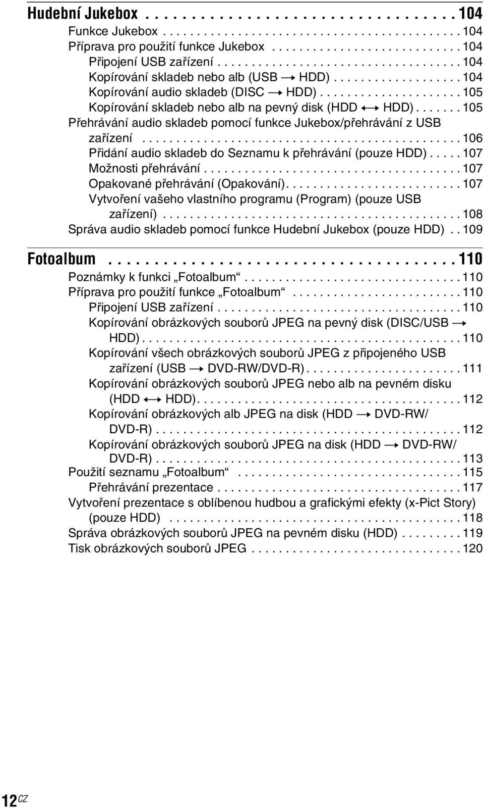 ...... 105 Přehrávání audio skladeb pomocí funkce Jukebox/přehrávání z USB zařízení............................................... 106 Přidání audio skladeb do Seznamu k přehrávání (pouze HDD).