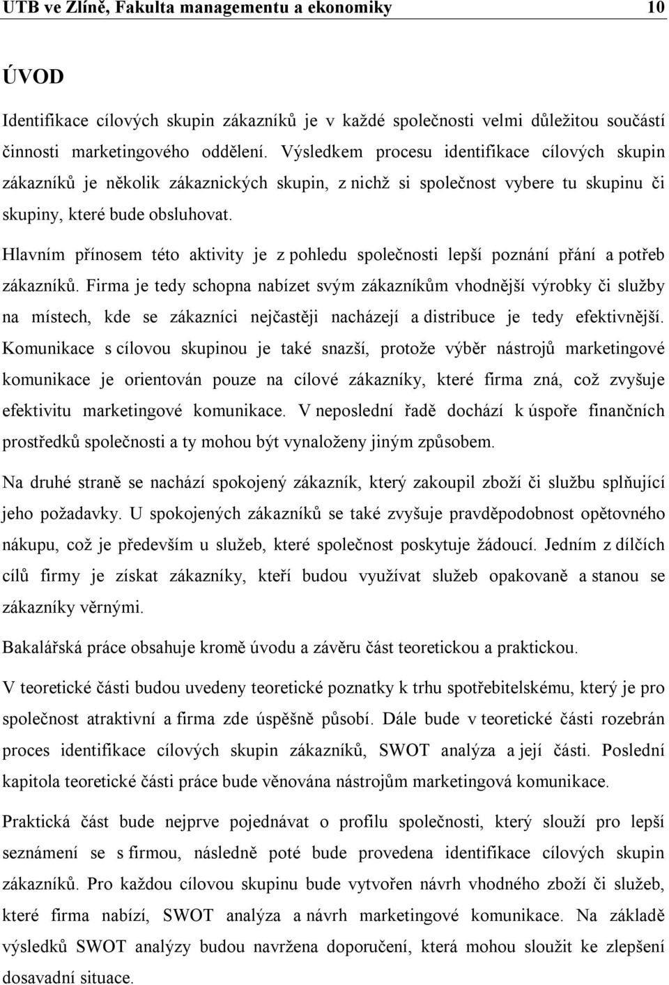 Hlavním přínosem této aktivity je z pohledu společnosti lepší poznání přání a potřeb zákazníků.