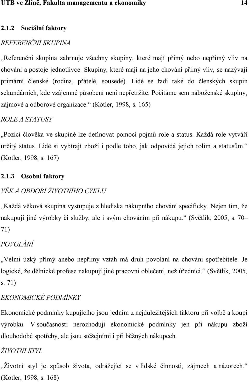 Počítáme sem náboženské skupiny, zájmové a odborové organizace. (Kotler, 1998, s. 165) ROLE A STATUSY Pozici člověka ve skupině lze definovat pomocí pojmů role a status.