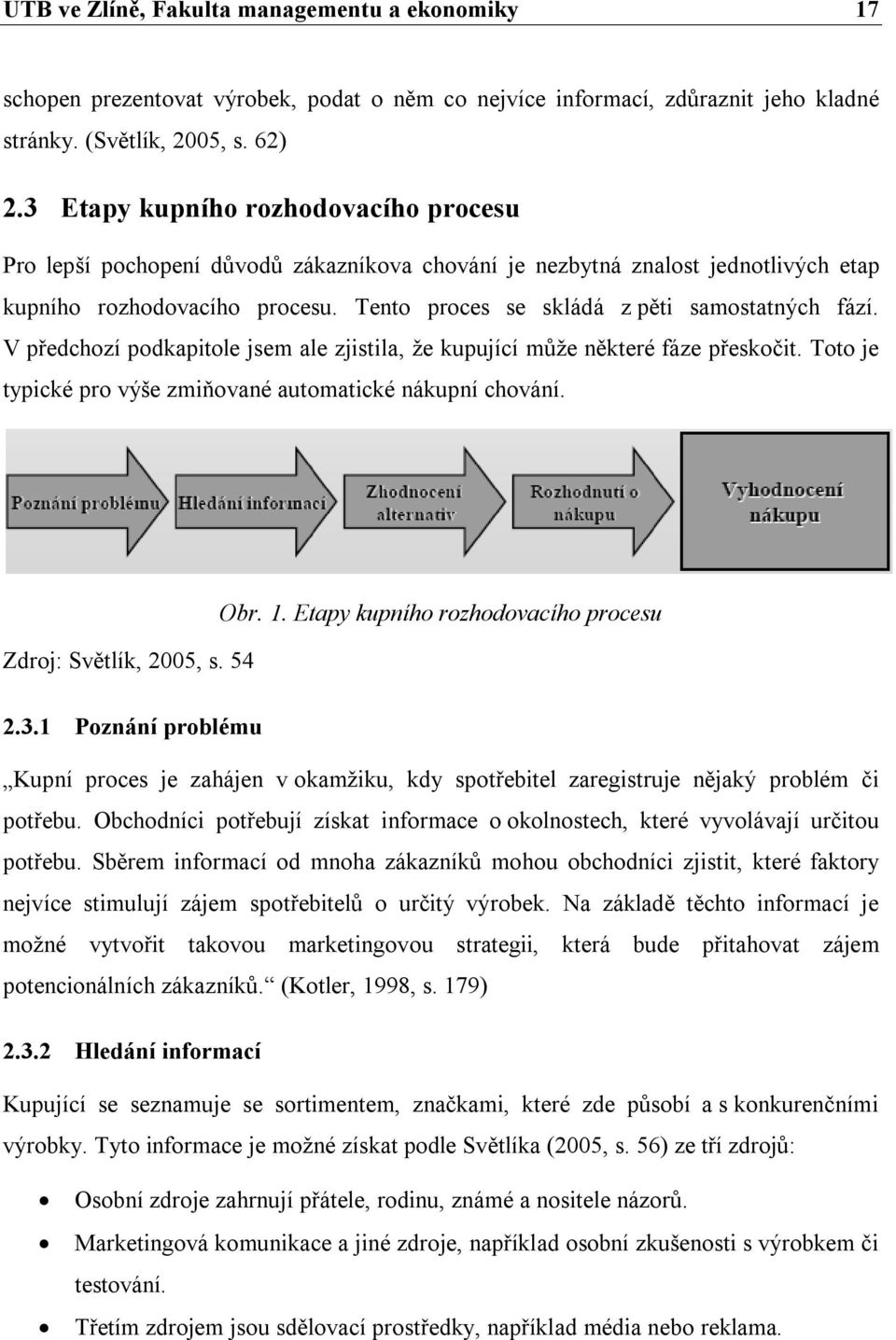 Tento proces se skládá z pěti samostatných fází. V předchozí podkapitole jsem ale zjistila, že kupující může některé fáze přeskočit. Toto je typické pro výše zmiňované automatické nákupní chování.