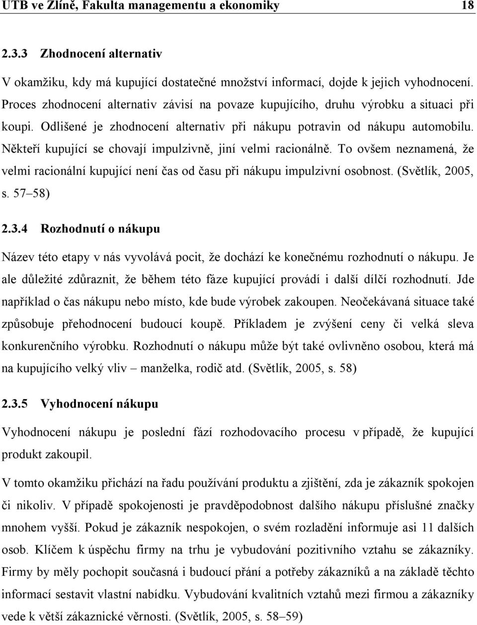 Někteří kupující se chovají impulzivně, jiní velmi racionálně. To ovšem neznamená, že velmi racionální kupující není čas od času při nákupu impulzivní osobnost. (Světlík, 2005, s. 57 58) 2.3.