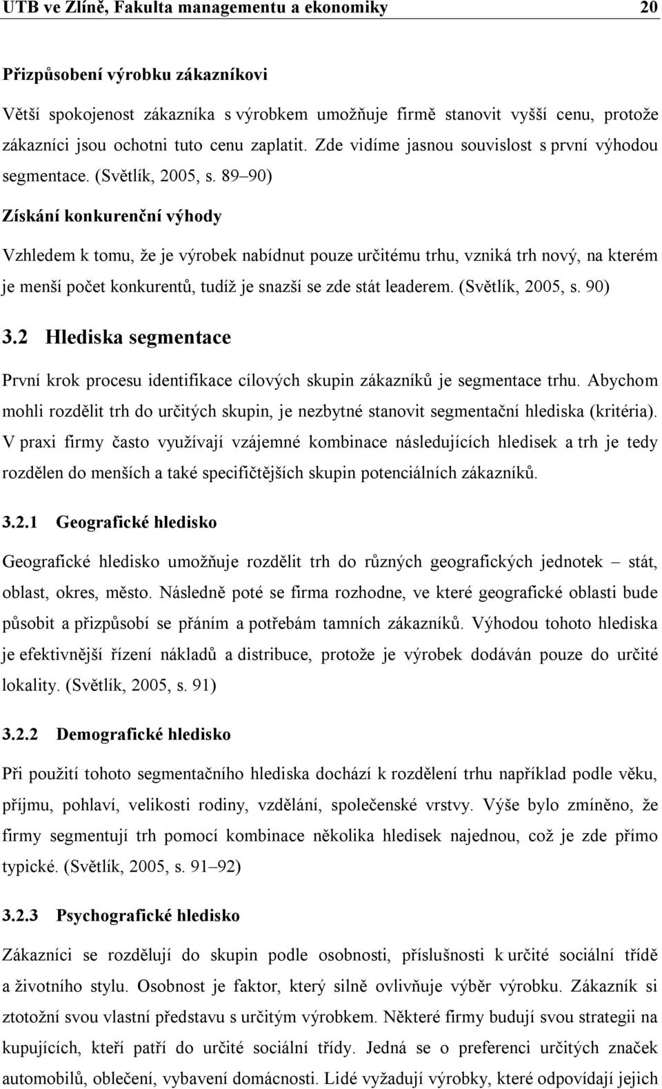 89 90) Získání konkurenční výhody Vzhledem k tomu, že je výrobek nabídnut pouze určitému trhu, vzniká trh nový, na kterém je menší počet konkurentů, tudíž je snazší se zde stát leaderem.