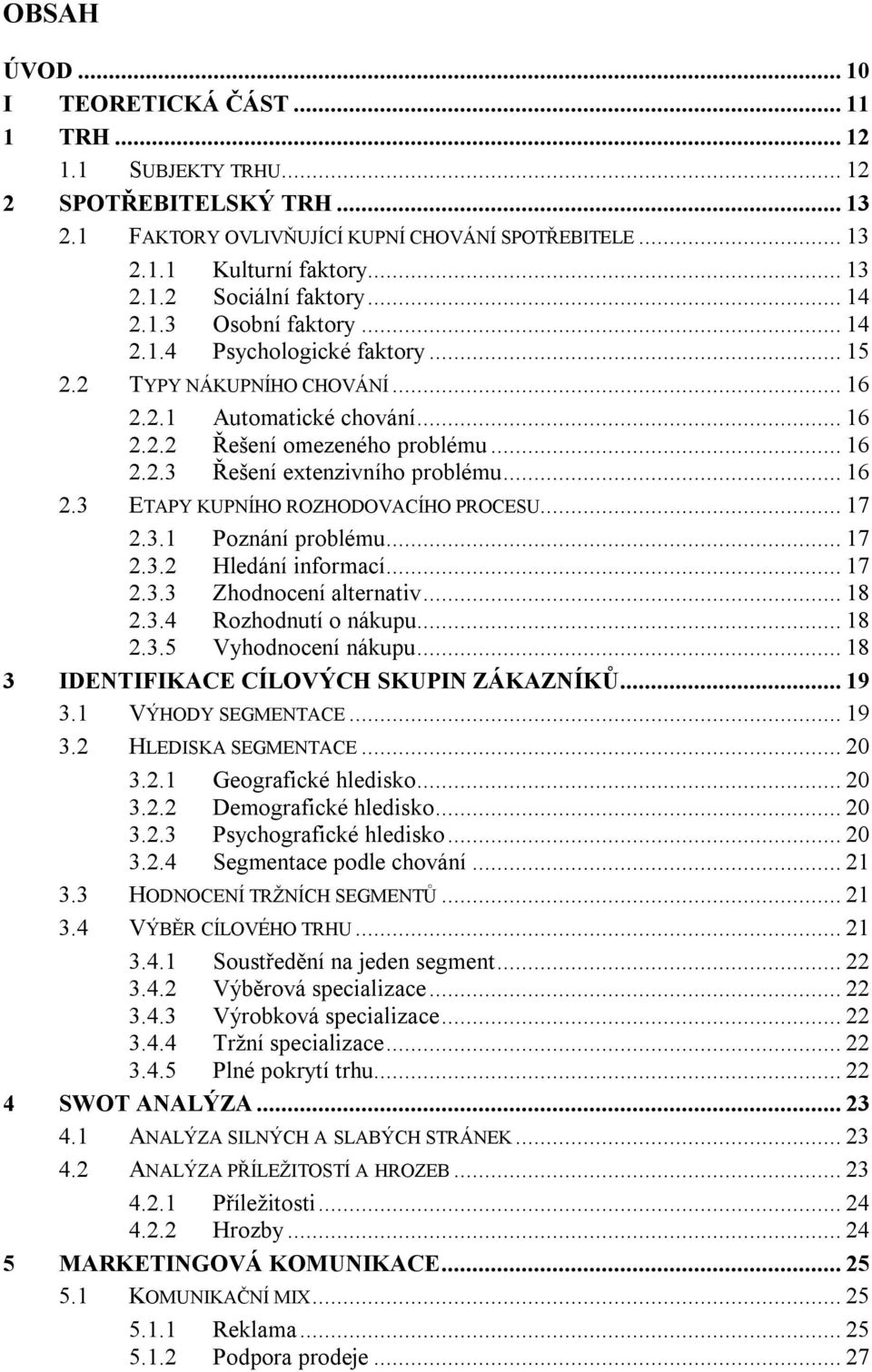 .. 16 2.3 ETAPY KUPNÍHO ROZHODOVACÍHO PROCESU... 17 2.3.1 Poznání problému... 17 2.3.2 Hledání informací... 17 2.3.3 Zhodnocení alternativ... 18 2.3.4 Rozhodnutí o nákupu... 18 2.3.5 Vyhodnocení nákupu.