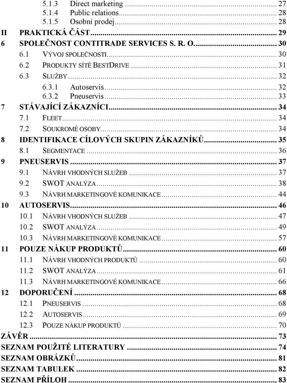 .. 36 9 PNEUSERVIS... 37 9.1 NÁVRH VHODNÝCH SLUŽEB... 37 9.2 SWOT ANALÝZA... 38 9.3 NÁVRH MARKETINGOVÉ KOMUNIKACE... 44 10 AUTOSERVIS... 46 10.1 NÁVRH VHODNÝCH SLUŽEB... 47 10.2 SWOT ANALÝZA... 49 10.