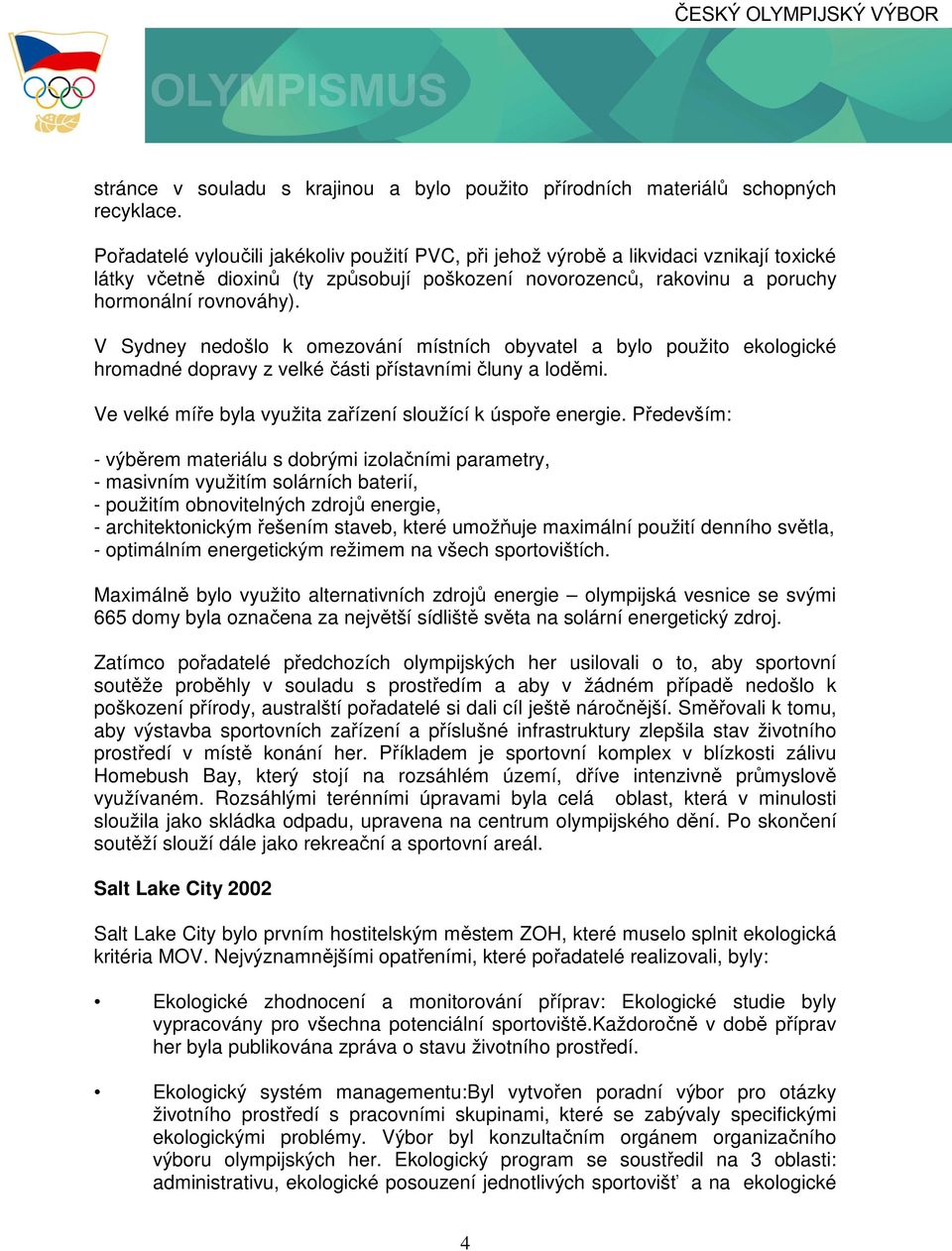 V Sydney nedošlo k omezování místních obyvatel a bylo použito ekologické hromadné dopravy z velké části přístavními čluny a loděmi. Ve velké míře byla využita zařízení sloužící k úspoře energie.