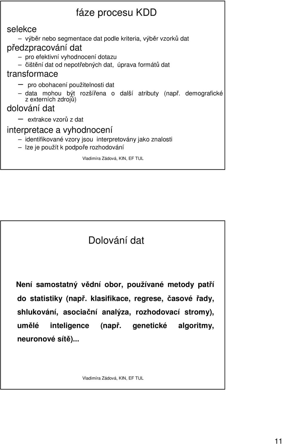 demografické z externích zdrojů) dolování dat extrakce vzorů z dat interpretace a vyhodnocení identifikované vzory jsou interpretovány jako znalosti lze je použít k podpoře