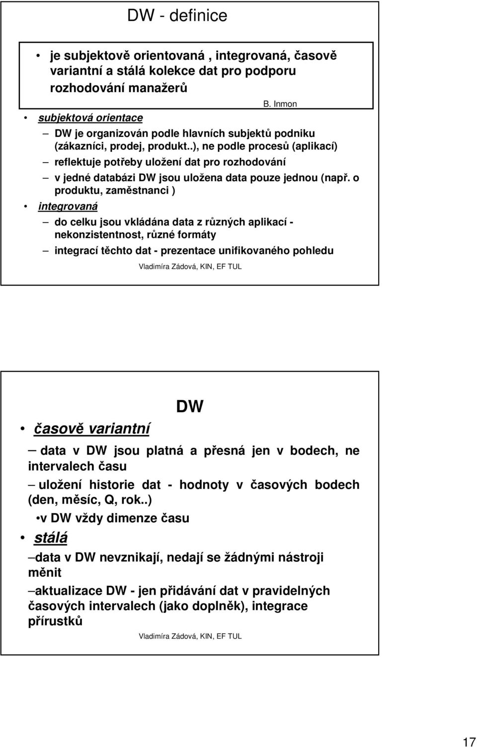 o produktu, zaměstnanci ) integrovaná do celku jsou vkládána data z různých aplikací - nekonzistentnost, různé formáty integrací těchto dat - prezentace unifikovaného pohledu B.