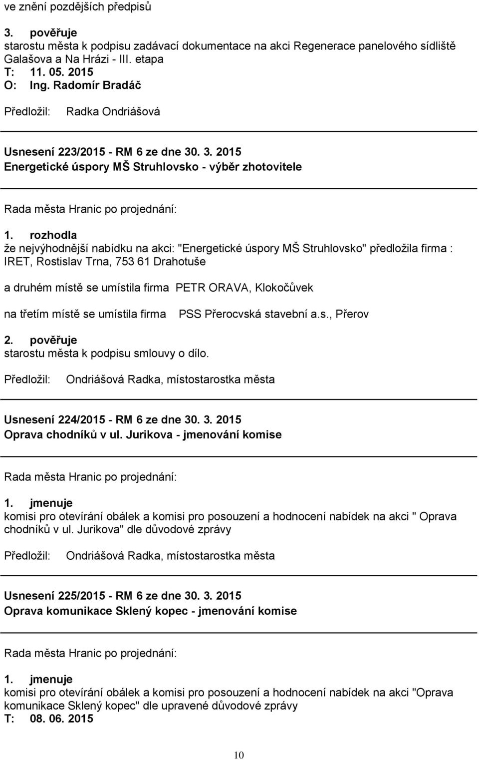 rozhodla že nejvýhodnější nabídku na akci: "Energetické úspory MŠ Struhlovsko" předložila firma : IRET, Rostislav Trna, 753 61 Drahotuše a druhém místě se umístila firma PETR ORAVA, Klokočůvek na