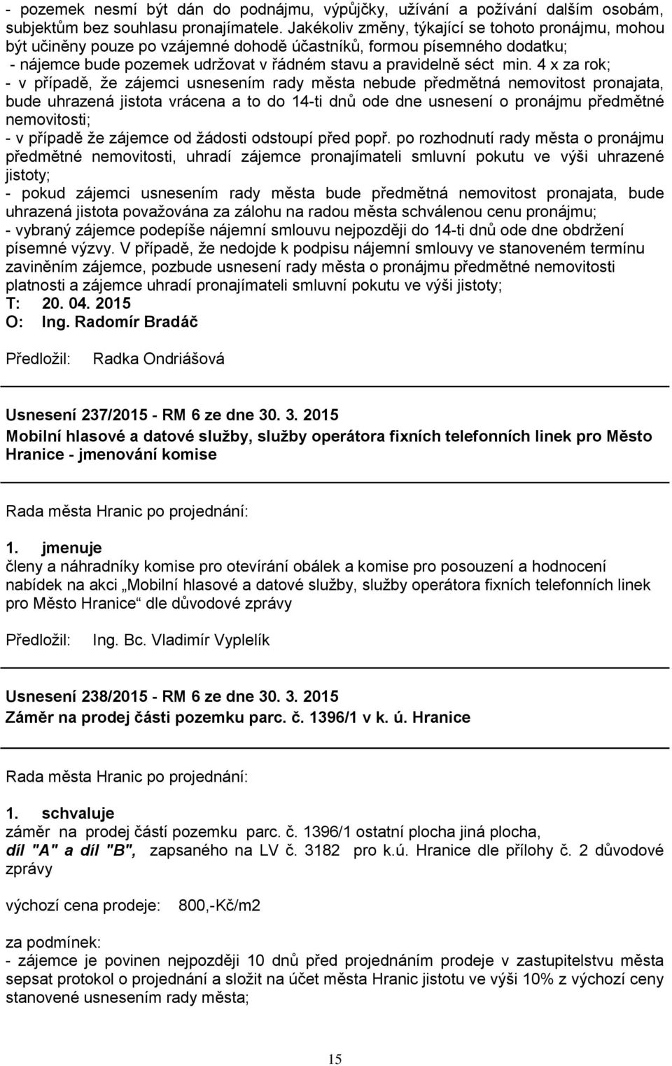 4 x za rok; - v případě, že zájemci usnesením rady města nebude předmětná nemovitost pronajata, bude uhrazená jistota vrácena a to do 14-ti dnů ode dne usnesení o pronájmu předmětné nemovitosti; - v