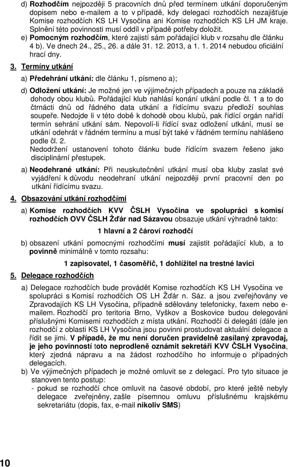 a dále 31. 12. 2013, a 1. 1. 2014 nebudou oficiální hrací dny. 3. Termíny utkání a) Předehrání utkání: dle článku 1, písmeno a); d) Odložení utkání: Je možné jen ve výjimečných případech a pouze na základě dohody obou klubů.