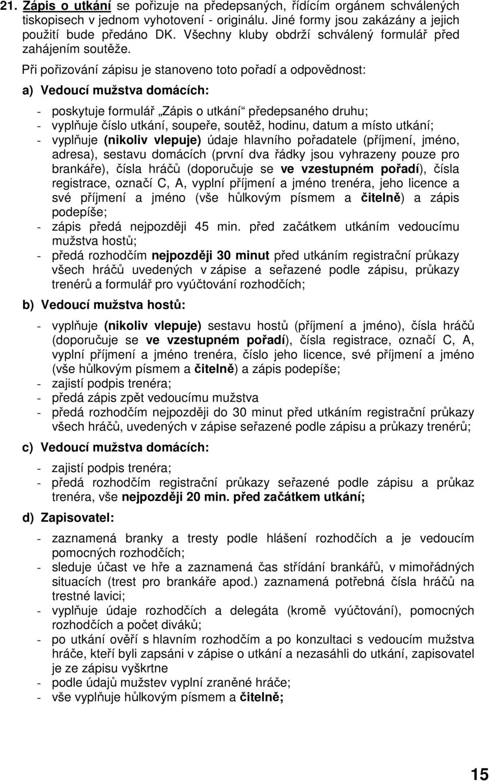 Při pořizování zápisu je stanoveno toto pořadí a odpovědnost: a) Vedoucí mužstva domácích: - poskytuje formulář Zápis o utkání předepsaného druhu; - vyplňuje číslo utkání, soupeře, soutěž, hodinu,