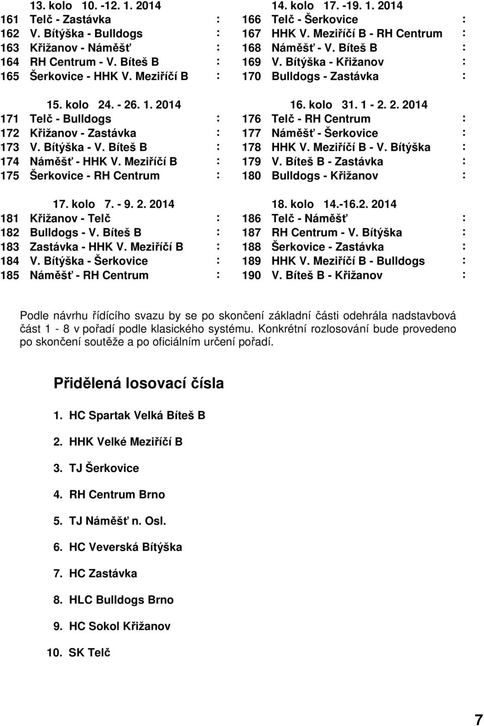 kolo 24. - 26. 1. 2014 16. kolo 31. 1-2. 2. 2014 171 Telč - Bulldogs : 176 Telč - RH Centrum : 172 Křižanov - Zastávka : 177 Náměšť - Šerkovice : 173 V. Bítýška - V. Bíteš B : 178 HHK V.
