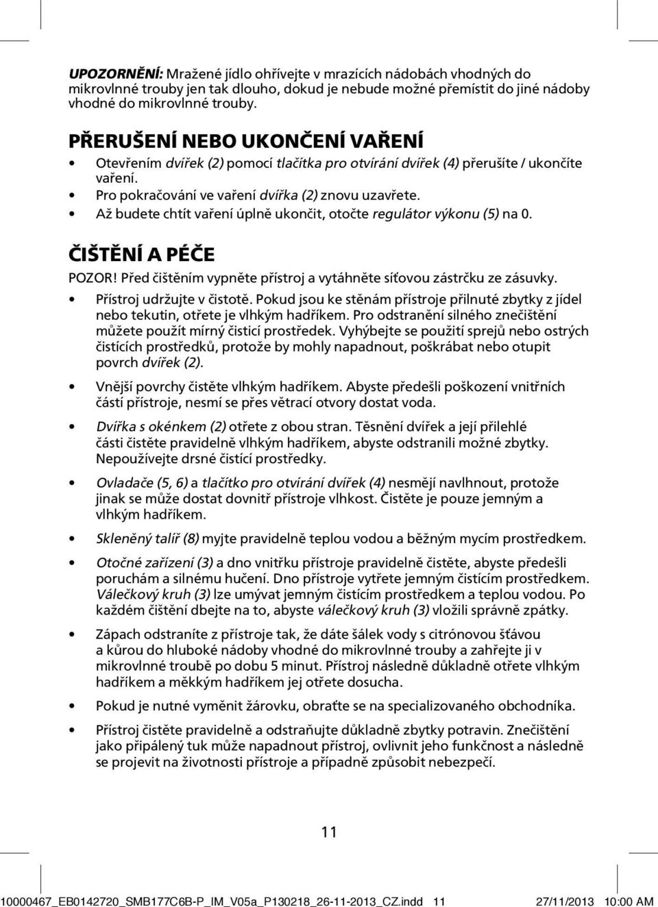 Až budete chtít vaření úplně ukončit, otočte regulátor výkonu (5) na 0. ČIŠTĚNÍ A PÉČE POZOR! Před čištěním vypněte přístroj a vytáhněte síťovou zástrčku ze zásuvky. Přístroj udržujte v čistotě.