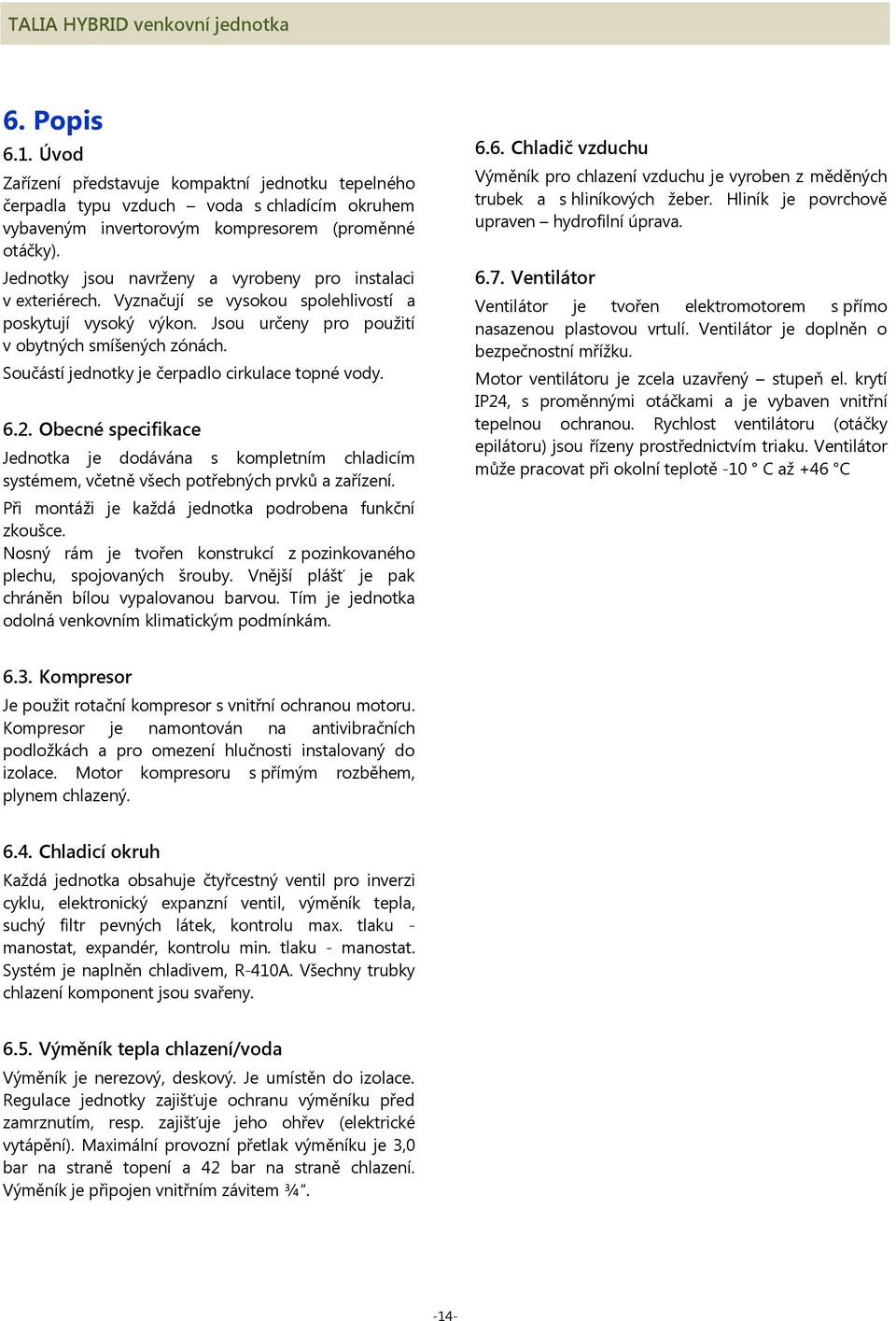 Součástí jednotky je čerpadlo cirkulace topné vody. 6.2. Obecné specifikace Jednotka je dodávána s kompletním chladicím systémem, včetně všech potřebných prvků a zařízení.