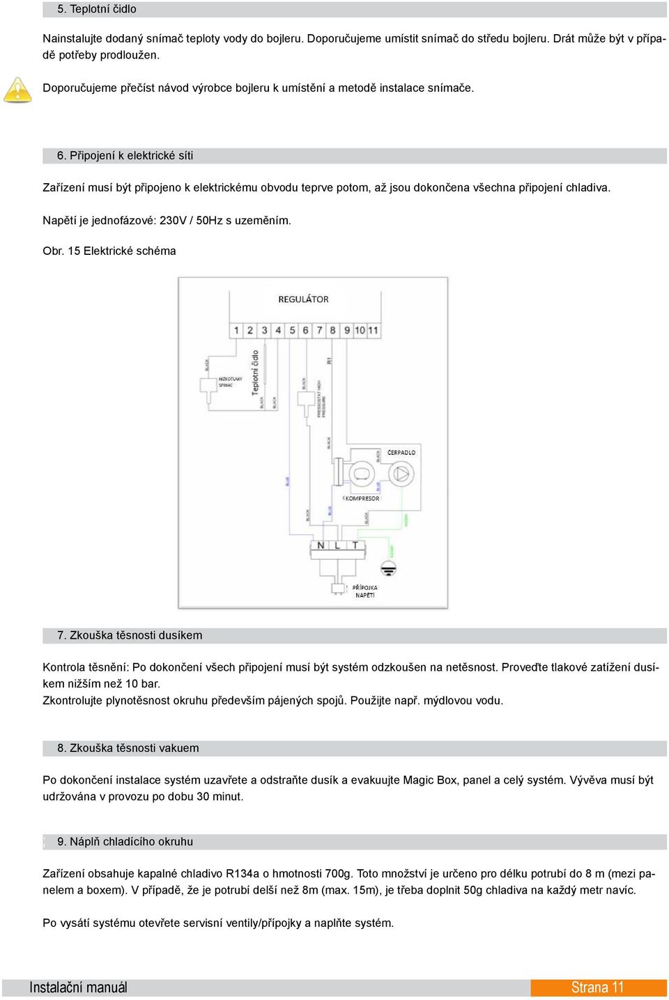 Připojení k elektrické síti Zařízení musí být připojeno k elektrickému obvodu teprve potom, až jsou dokončena všechna připojení chladiva. Napětí je jednofázové: 230V / 50Hz s uzeměním. Obr.