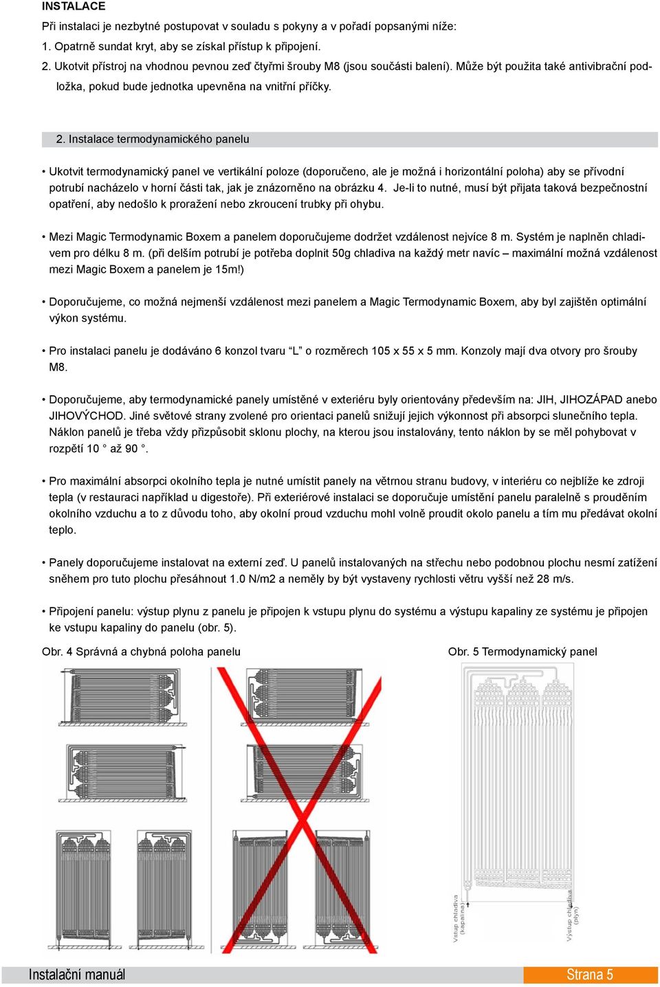 Instalace termodynamického panelu Ukotvit termodynamický panel ve vertikální poloze (doporučeno, ale je možná i horizontální poloha) aby se přívodní potrubí nacházelo v horní části tak, jak je