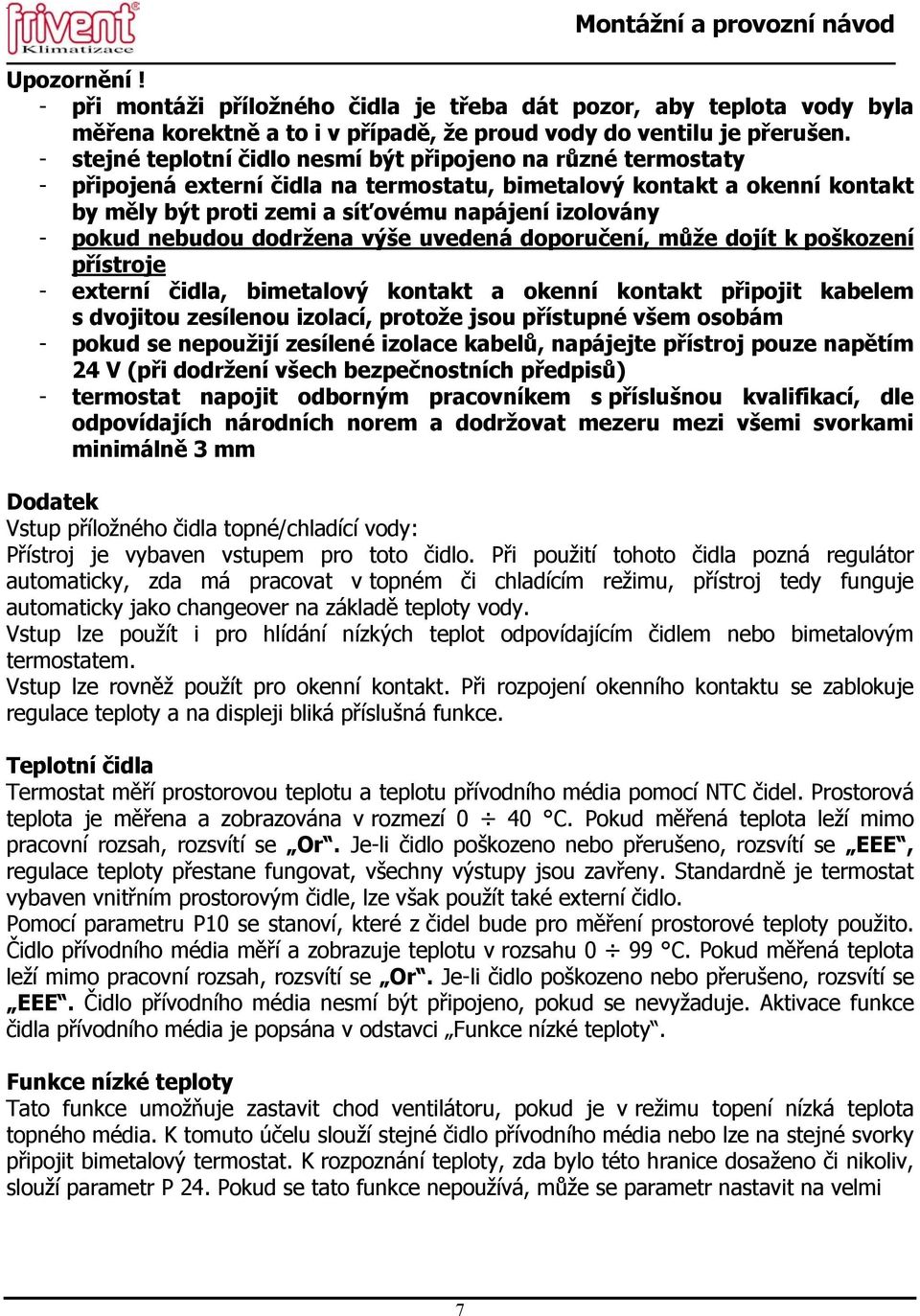 pokud nebudou dodržena výše uvedená doporučení, může dojít k poškození přístroje - externí čidla, bimetalový kontakt a okenní kontakt připojit kabelem s dvojitou zesílenou izolací, protože jsou