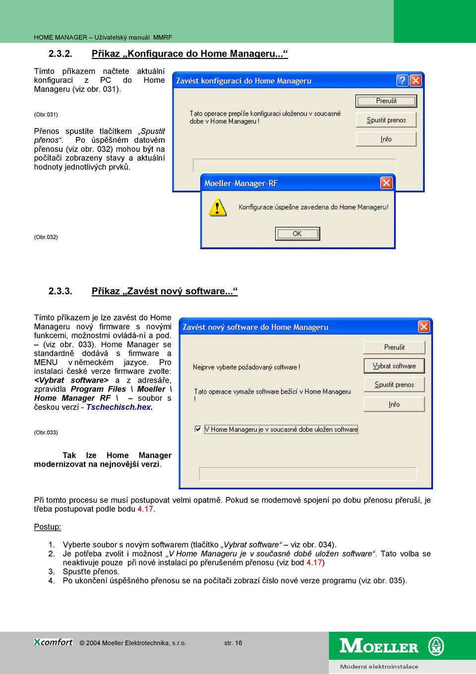 .. Tímto příkazem je lze zavést do Home Manageru nový firmware s novými funkcemi, možnostmi ovládá-ní a pod. (viz obr. 033). Home Manager se standardně dodává s firmware a MENU v německém jazyce.