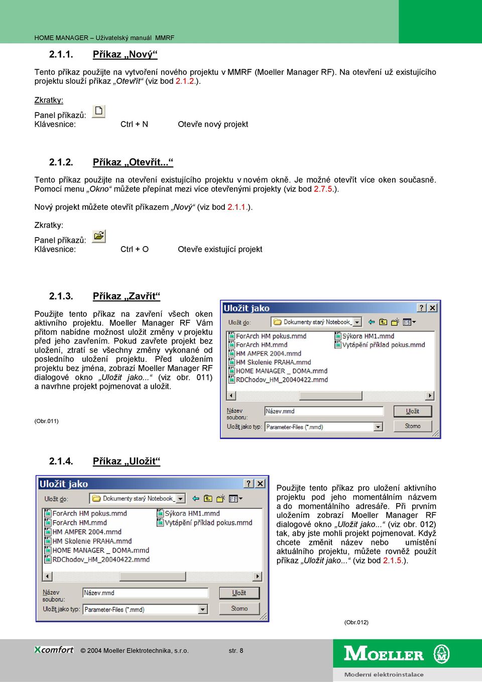 Pomocí menu Okno můžete přepínat mezi více otevřenými projekty (viz bod 2.7.5.). Nový projekt můžete otevřít příkazem Nový (viz bod 2.1.1.). Zkratky: Panel příkazů: Klávesnice: Ctrl + O Otevře existující projekt 2.