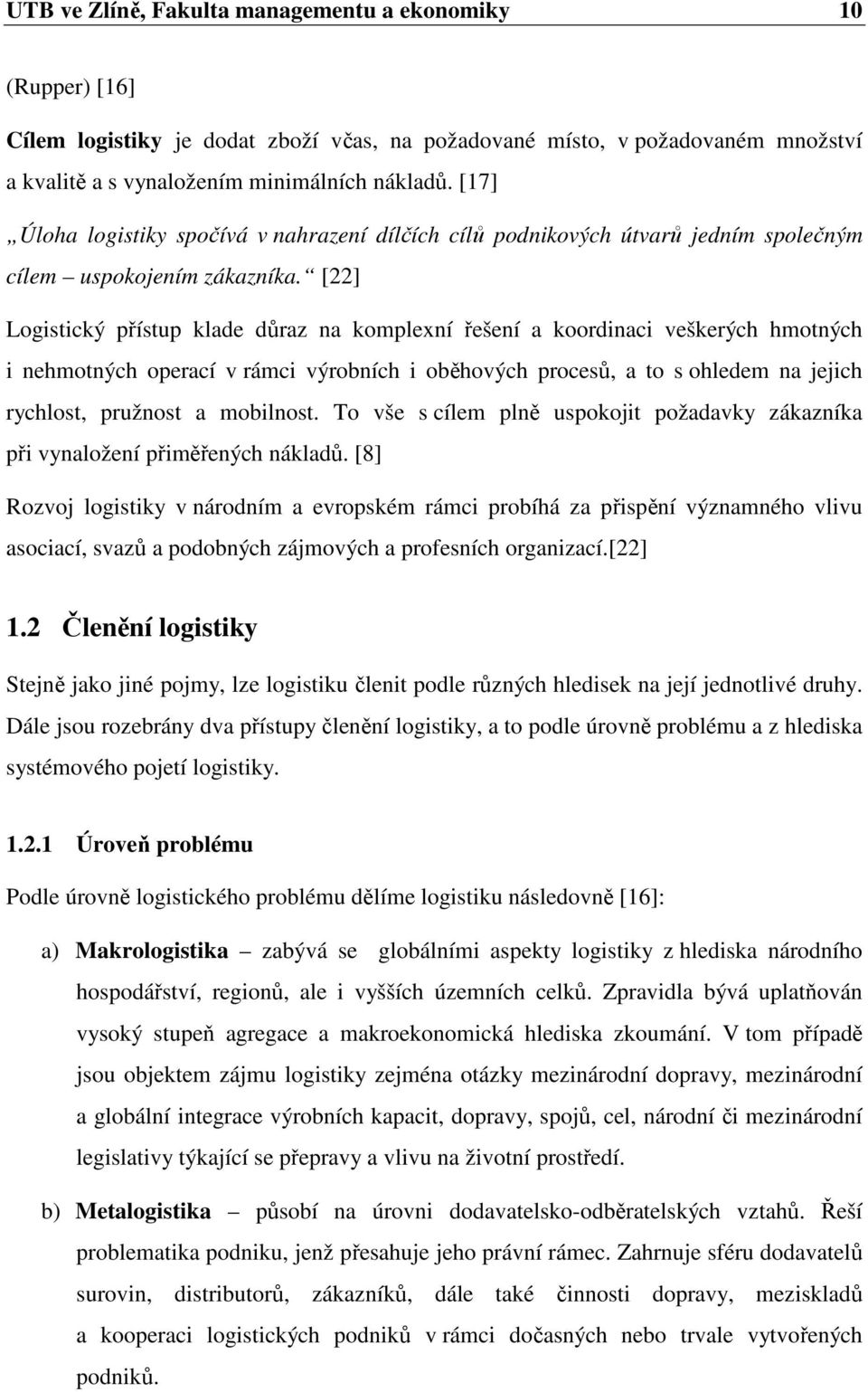 [22] Logistický přístup klade důraz na komplexní řešení a koordinaci veškerých hmotných i nehmotných operací v rámci výrobních i oběhových procesů, a to s ohledem na jejich rychlost, pružnost a