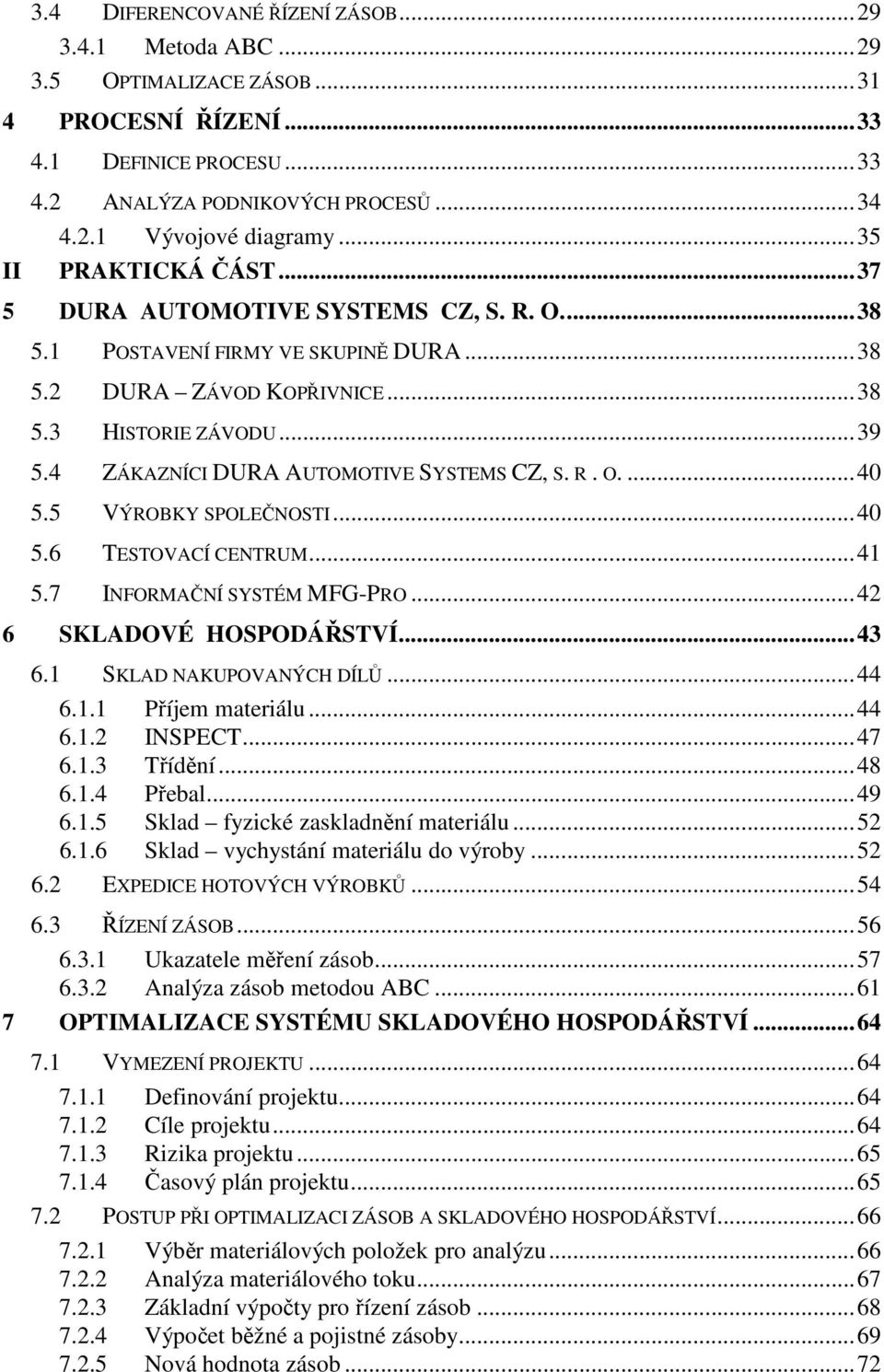 4 ZÁKAZNÍCI DURA AUTOMOTIVE SYSTEMS CZ, S. R. O.... 40 5.5 VÝROBKY SPOLEČNOSTI... 40 5.6 TESTOVACÍ CENTRUM... 41 5.7 INFORMAČNÍ SYSTÉM MFG-PRO... 42 6 SKLADOVÉ HOSPODÁŘSTVÍ... 43 6.