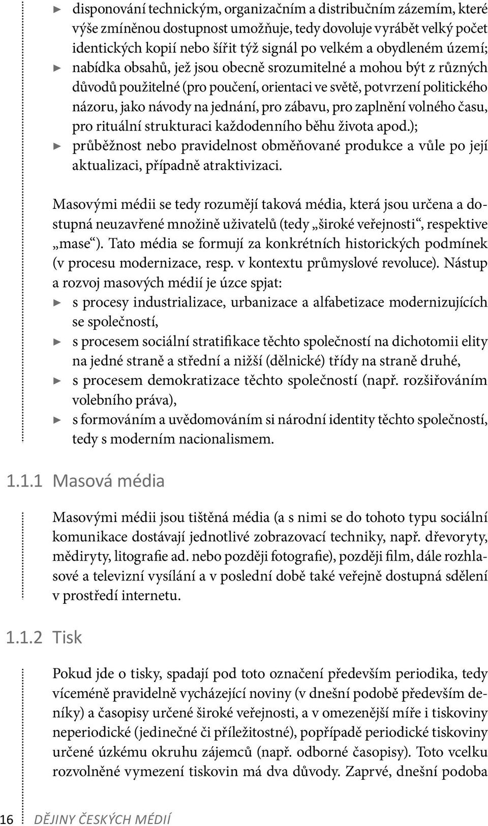 zaplnění volného času, pro rituální strukturaci každodenního běhu života apod.); průběžnost nebo pravidelnost obměňované produkce a vůle po její aktualizaci, případně atraktivizaci.