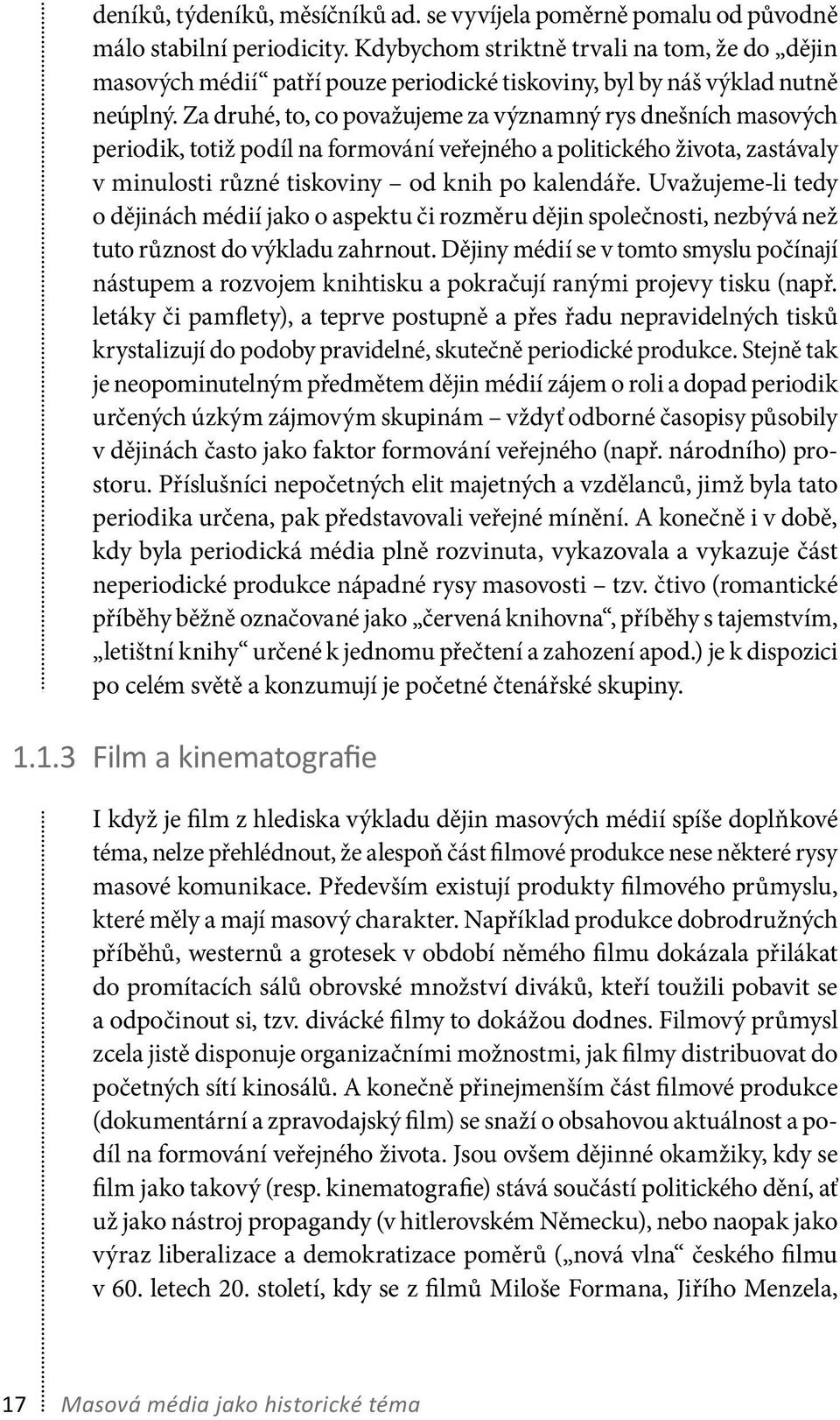 Za druhé, to, co považujeme za významný rys dnešních masových periodik, totiž podíl na formování veřejného a politického života, zastávaly v minulosti různé tiskoviny od knih po kalendáře.