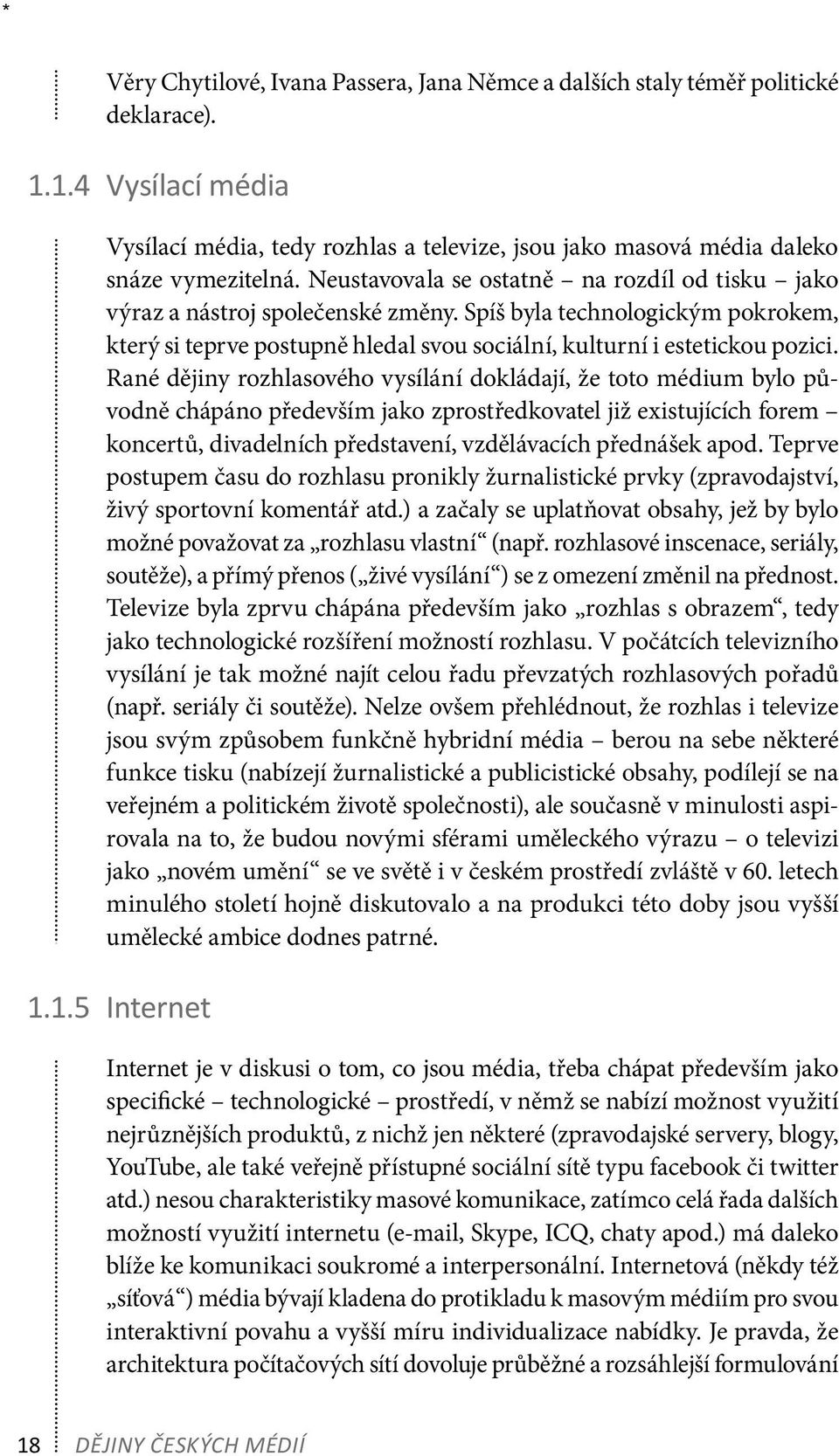 Rané dějiny rozhlasového vysílání dokládají, že toto médium bylo původně chápáno především jako zprostředkovatel již existujících forem koncertů, divadelních představení, vzdělávacích přednášek apod.