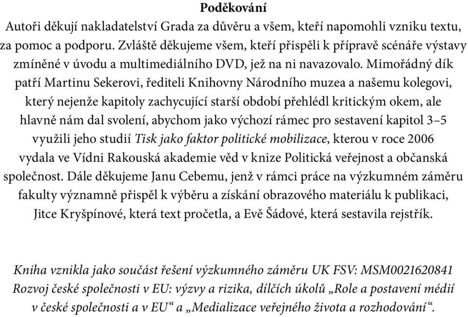 Mimořádný dík patří Martinu Sekerovi, řediteli Knihovny Národního muzea a našemu kolegovi, který nejenže kapitoly zachycující starší období přehlédl kritickým okem, ale hlavně nám dal svolení,