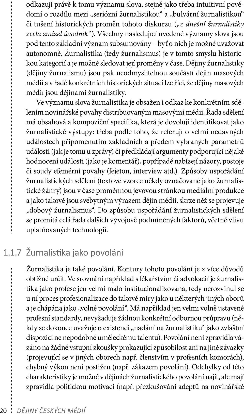 Žurnalistika (tedy žurnalismus) je v tomto smyslu historickou kategorií a je možné sledovat její proměny v čase.