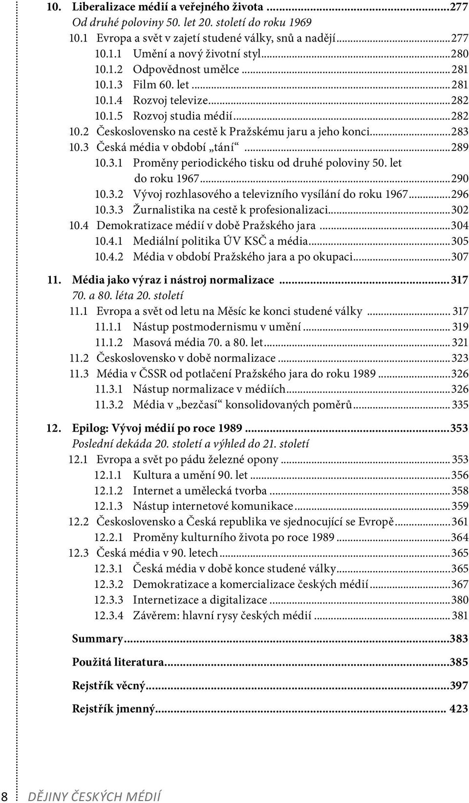 3 Česká média v období tání...289 10.3.1 Proměny periodického tisku od druhé poloviny 50. let do roku 1967...290 10.3.2 Vývoj rozhlasového a televizního vysílání do roku 1967...296 10.3.3 Žurnalistika na cestě k profesionalizaci.