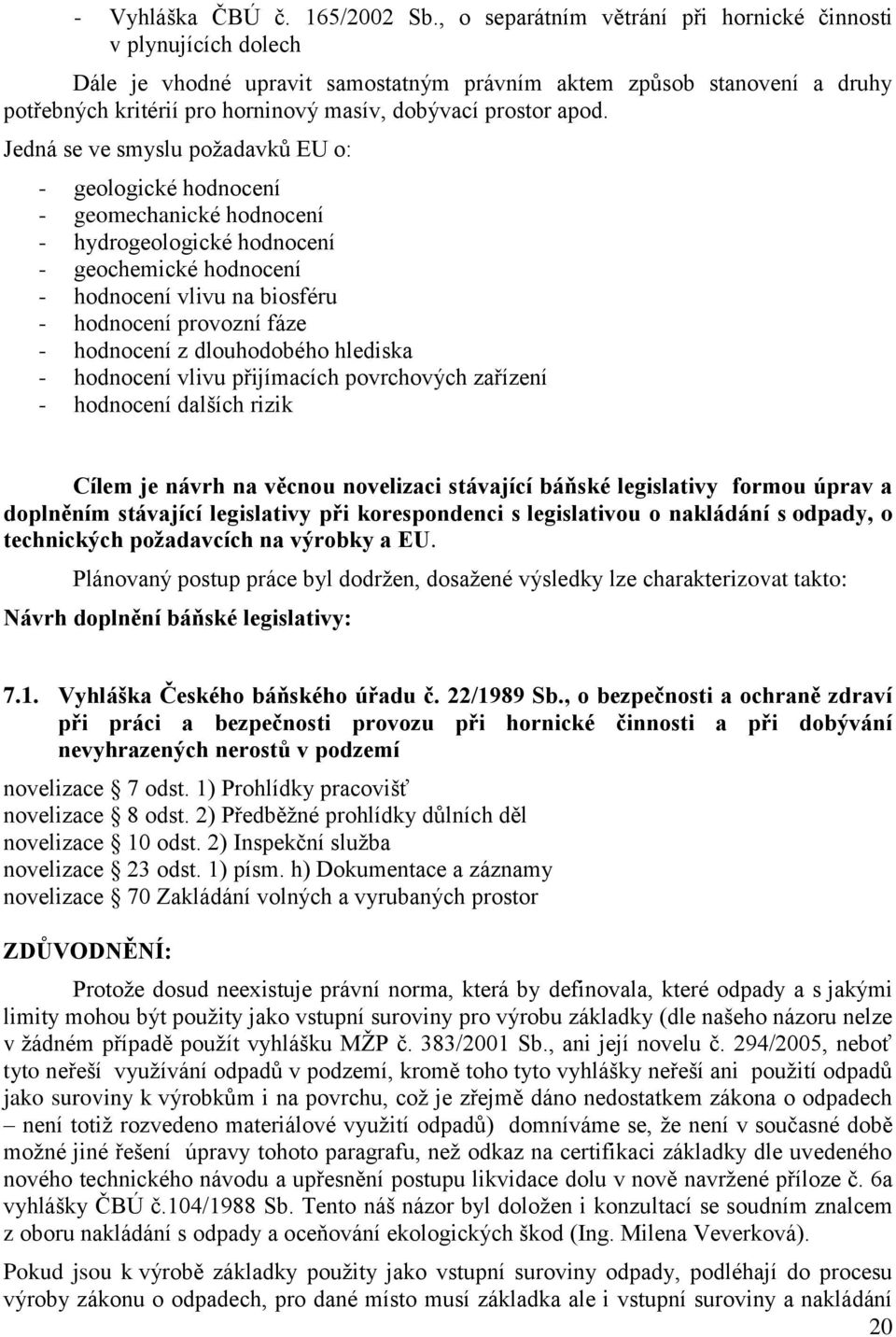 apod. Jedná se ve smyslu poţadavků EU o: - geologické hodnocení - geomechanické hodnocení - hydrogeologické hodnocení - geochemické hodnocení - hodnocení vlivu na biosféru - hodnocení provozní fáze -