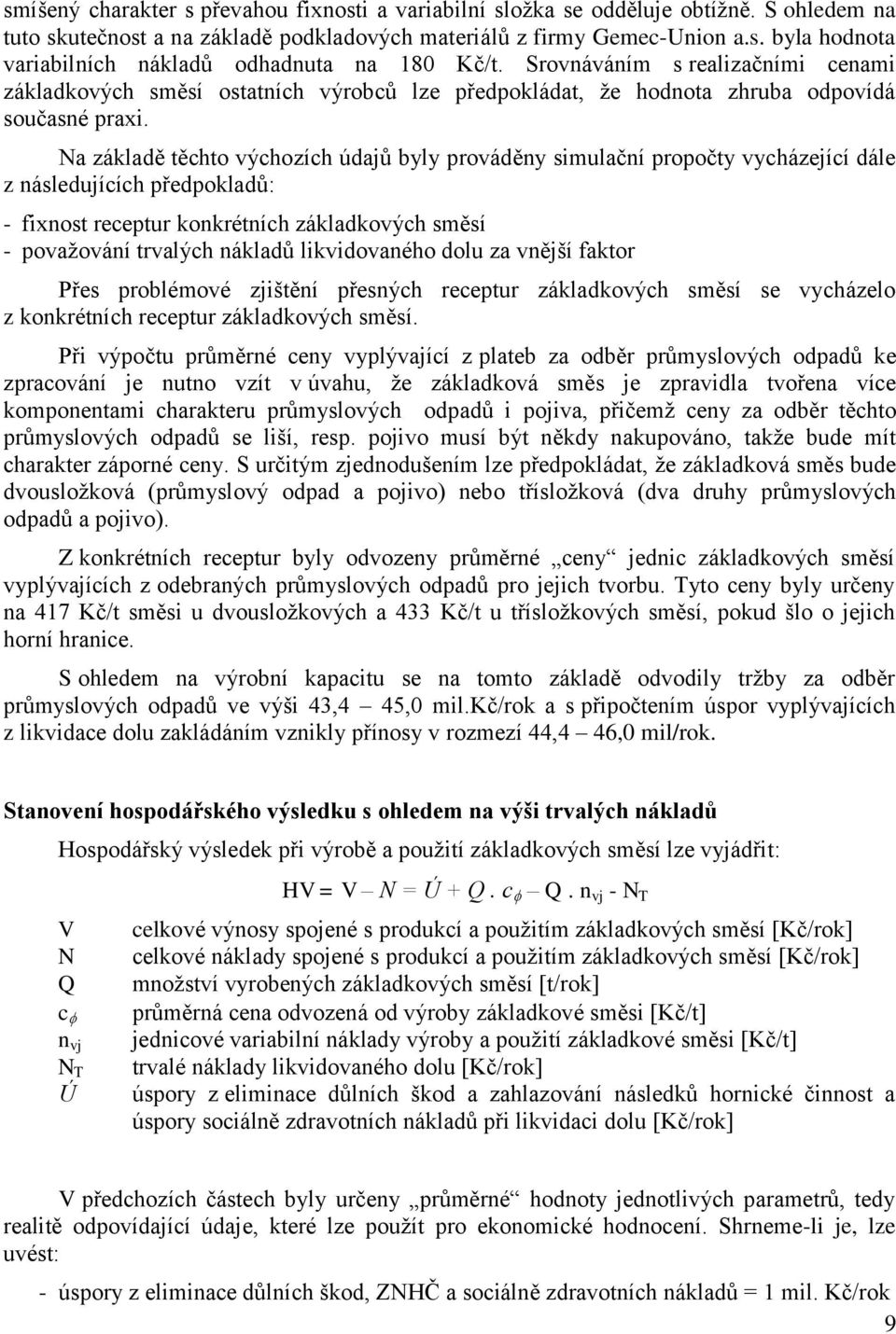 Na základě těchto výchozích údajů byly prováděny simulační propočty vycházející dále z následujících předpokladů: - fixnost receptur konkrétních základkových směsí - povaţování trvalých nákladů