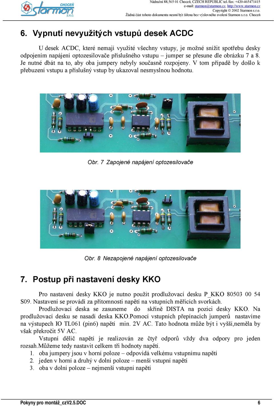 7 Zapojené napájení optozesilovače Obr. 8 Nezapojené napájení optozesilovače 7. Postup při nastavení desky KKO Pro nastavení desky KKO je nutno použít prodlužovací desku P_KKO 80503 00 54 S09.