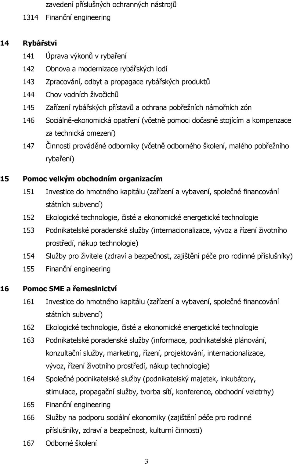 omezení) 147 Činnosti prováděné odborníky (včetně odborného školení, malého pobřežního rybaření) 15 Pomoc velkým obchodním organizacím 151 Investice do hmotného kapitálu (zařízení a vybavení,