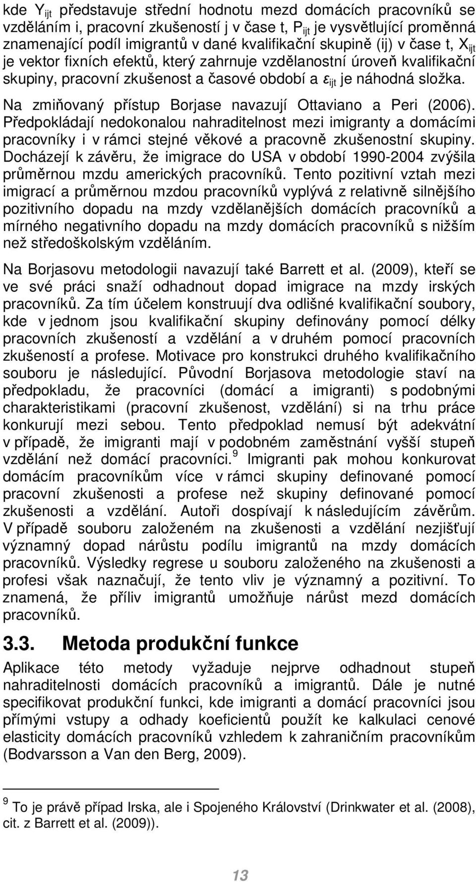 Na zmiňovaný přístup Borjase navazují Ottaviano a Peri (2006). Předpokládají nedokonalou nahraditelnost mezi imigranty a domácími pracovníky i v rámci stejné věkové a pracovně zkušenostní skupiny.