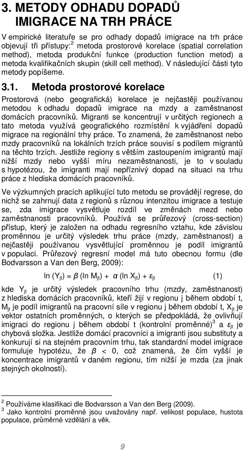 Metoda prostorové korelace Prostorová (nebo geografická) korelace je nejčastěji používanou metodou k odhadu dopadů imigrace na mzdy a zaměstnanost domácích pracovníků.